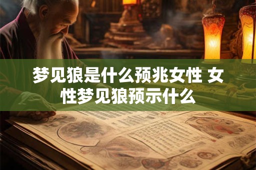 梦见狼是什么预兆女性 女性梦见狼预示什么