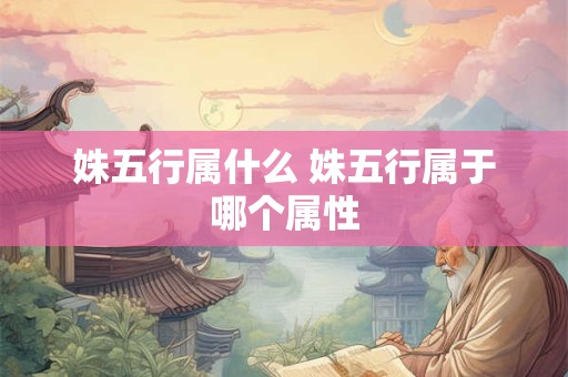 姝五行属什么 姝五行属于哪个属性