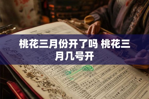 桃花三月份开了吗 桃花三月几号开