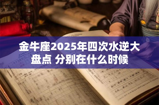 金牛座2025年四次水逆大盘点 分别在什么时候