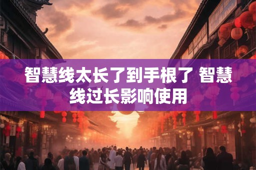 智慧线太长了到手根了 智慧线过长影响使用