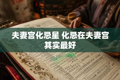夫妻宫化忌星 化忌在夫妻宫其实最好