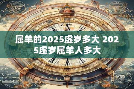 属羊的2025虚岁多大 2025虚岁属羊人多大