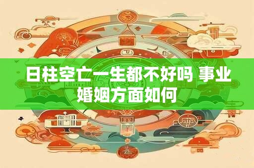 日柱空亡一生都不好吗 事业婚姻方面如何