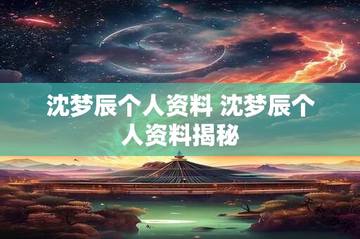 沈梦辰个人资料 沈梦辰个人资料揭秘