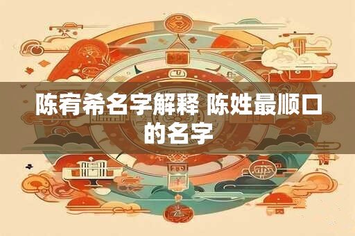 陈宥希名字解释 陈姓最顺口的名字