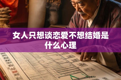 女人只想谈恋爱不想结婚是什么心理