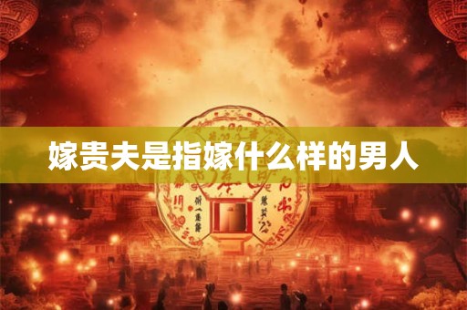 嫁贵夫是指嫁什么样的男人