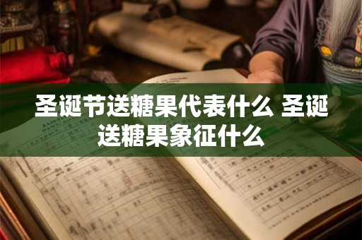 圣诞节送糖果代表什么 圣诞送糖果象征什么