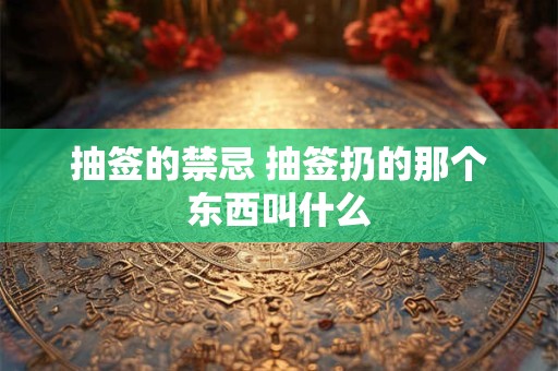 抽签的禁忌 抽签扔的那个东西叫什么 抽签的禁忌 抽签扔的那个东西叫什么