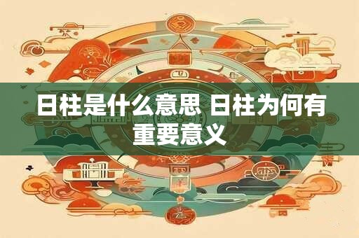 日柱是什么意思 日柱为何有重要意义