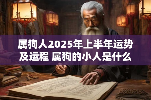 属狗人2025年上半年运势及运程 属狗的小人是什么属相