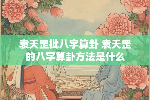 袁天罡批八字算卦 袁天罡的八字算卦方法是什么