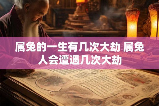 属兔的一生有几次大劫 属兔人会遭遇几次大劫