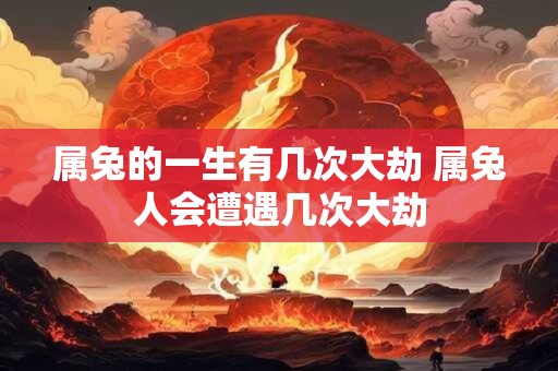 属兔的一生有几次大劫 属兔人会遭遇几次大劫