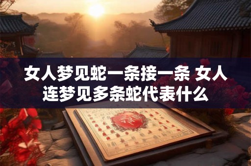 女人梦见蛇一条接一条 女人连梦见多条蛇代表什么