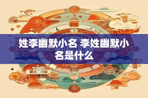 姓李幽默小名 李姓幽默小名是什么