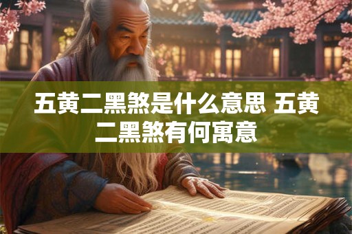 五黄二黑煞是什么意思 五黄二黑煞有何寓意