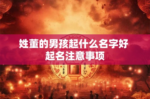 姓董的男孩起什么名字好 起名注意事项