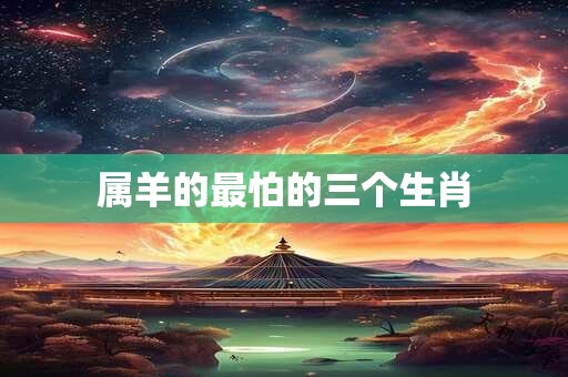 属羊的最怕的三个生肖