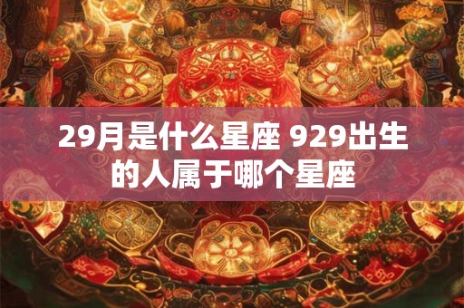 29月是什么星座 929出生的人属于哪个星座
