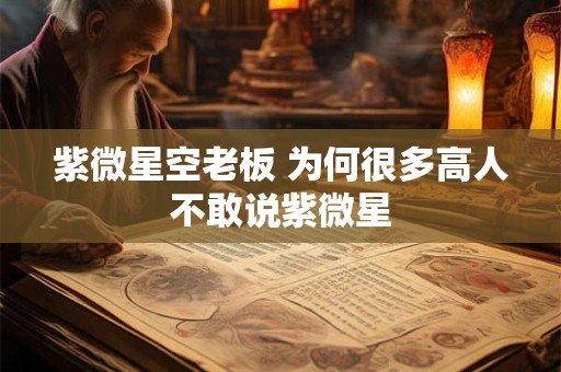 紫微星空老板 为何很多高人不敢说紫微星