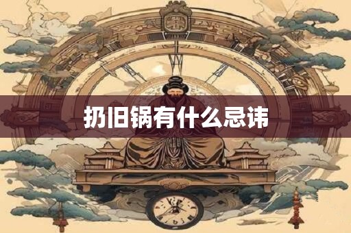 扔旧锅有什么忌讳 扔旧锅有什么忌讳