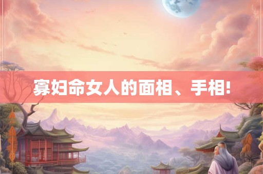 寡妇命女人的面相、手相!