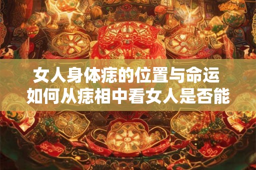 女人身体痣的位置与命运 如何从痣相中看女人是否能享福