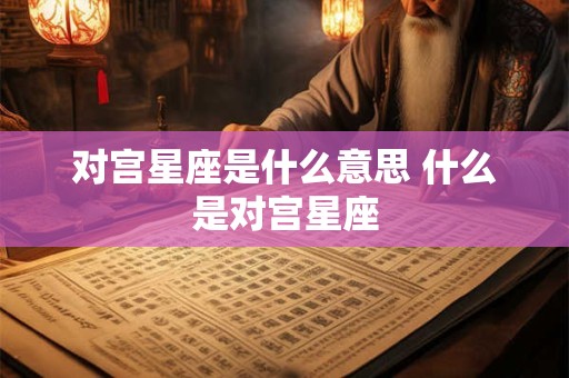 对宫星座是什么意思 什么是对宫星座