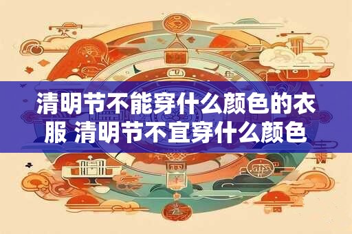 清明节不能穿什么颜色的衣服 清明节不宜穿什么颜色的衣服