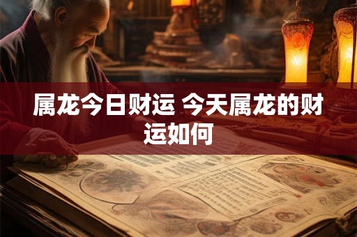属龙今日财运 今天属龙的财运如何