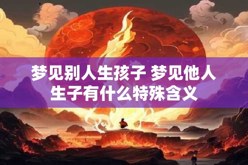 梦见别人生孩子 梦见他人生子有什么特殊含义