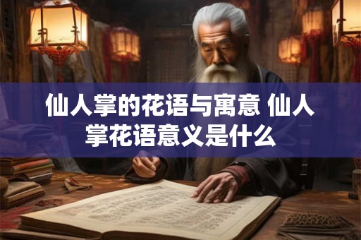 仙人掌的花语与寓意 仙人掌花语意义是什么 仙人掌的花语与寓意 仙人掌花语意义是什么