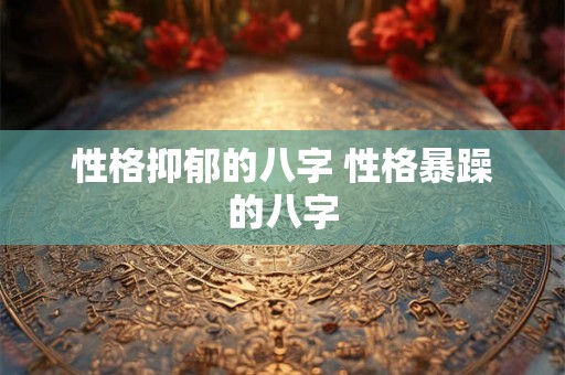 性格抑郁的八字 性格暴躁的八字