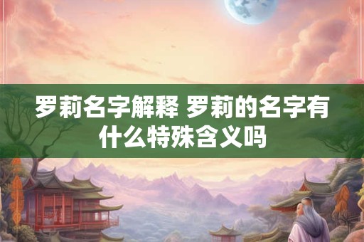 罗莉名字解释 罗莉的名字有什么特殊含义吗