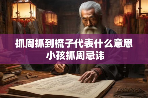 抓周抓到梳子代表什么意思 小孩抓周忌讳
