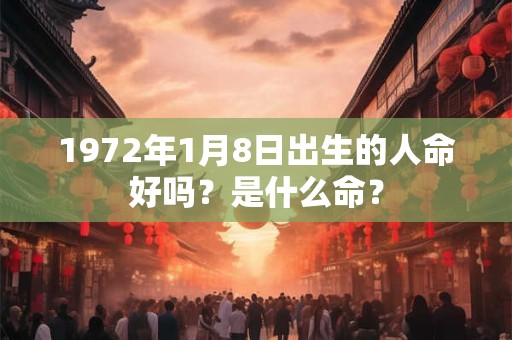 1972年1月8日出生的人命好吗？是什么命？
