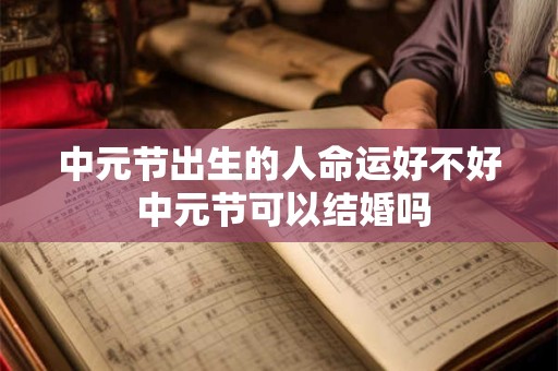 中元节出生的人命运好不好 中元节可以结婚吗
