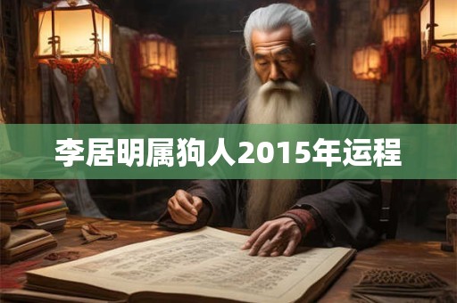 李居明属狗人2015年运程