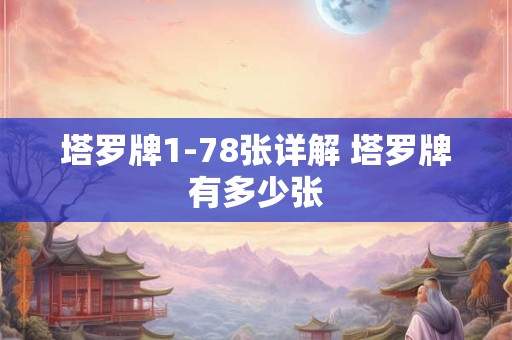 塔罗牌1-78张详解 塔罗牌有多少张 塔罗牌1-78张详解 塔罗牌有多少张