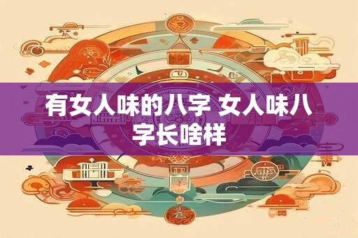 有女人味的八字 女人味八字长啥样