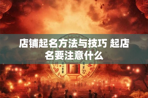 店铺起名方法与技巧 起店名要注意什么