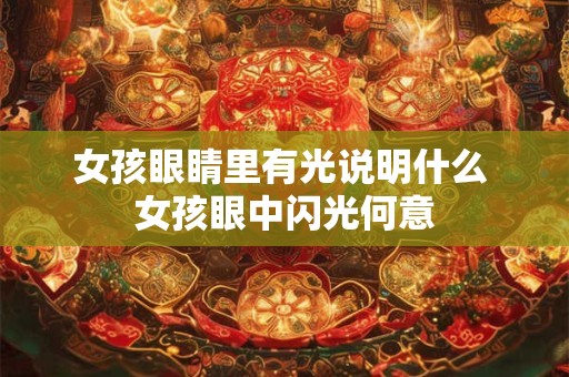 女孩眼睛里有光说明什么 女孩眼中闪光何意