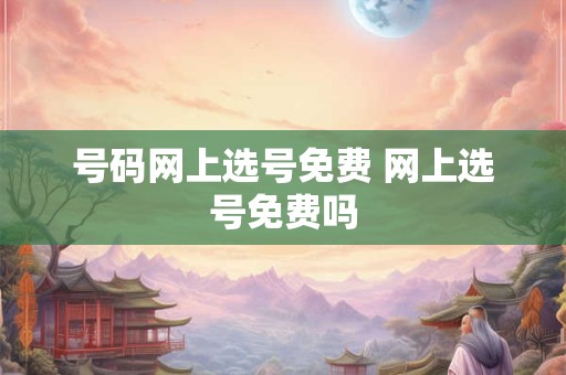 号码网上选号免费 网上选号免费吗