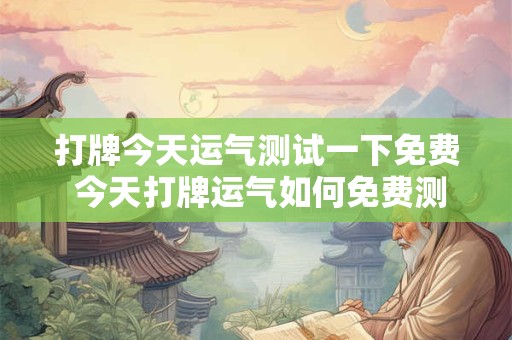打牌今天运气测试一下免费 今天打牌运气如何免费测试