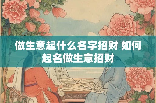 做生意起什么名字招财 如何起名做生意招财