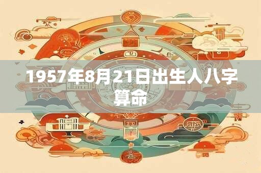 1957年8月21日出生人八字算命