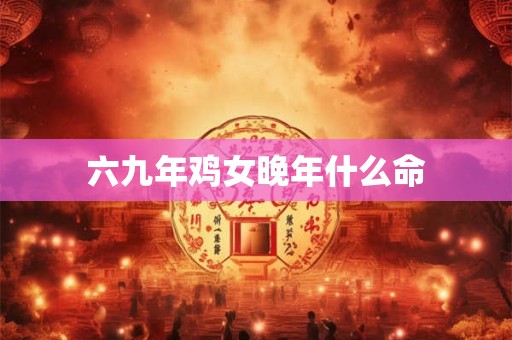 六九年鸡女晚年什么命