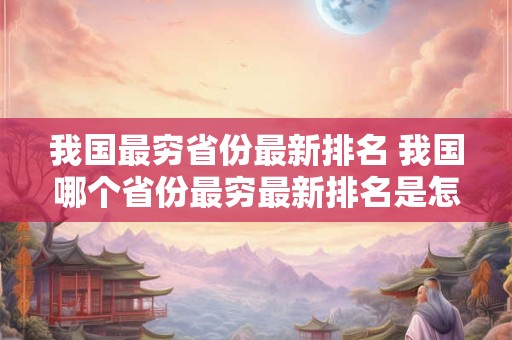 我国最穷省份最新排名 我国哪个省份最穷最新排名是怎样的